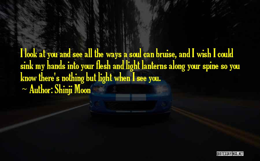 Shinji Moon Quotes: I Look At You And See All The Ways A Soul Can Bruise, And I Wish I Could Sink My