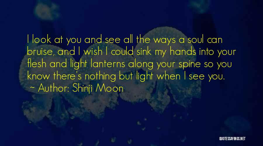 Shinji Moon Quotes: I Look At You And See All The Ways A Soul Can Bruise, And I Wish I Could Sink My