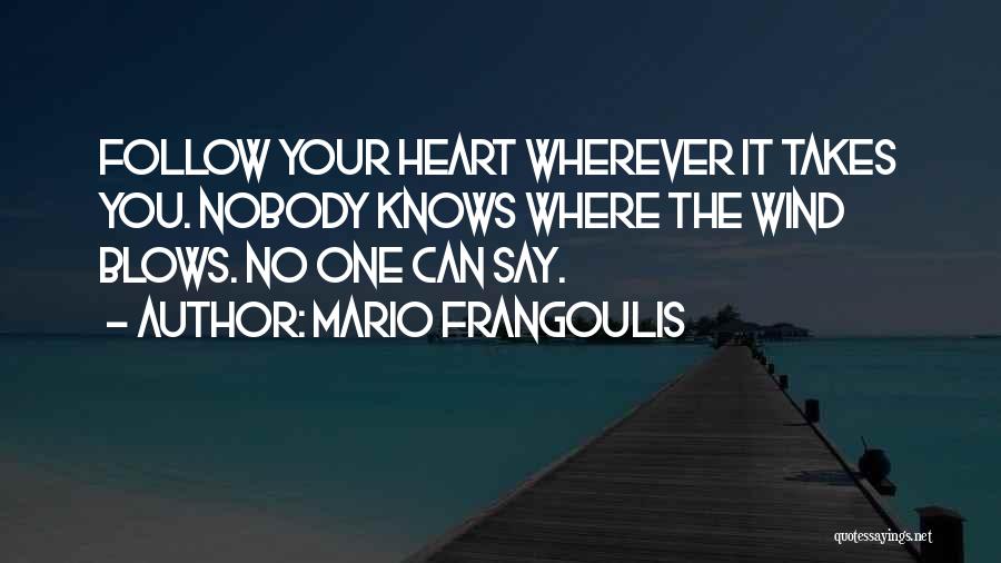 Mario Frangoulis Quotes: Follow Your Heart Wherever It Takes You. Nobody Knows Where The Wind Blows. No One Can Say.