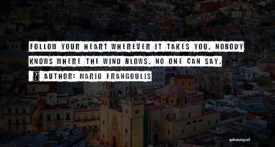 Mario Frangoulis Quotes: Follow Your Heart Wherever It Takes You. Nobody Knows Where The Wind Blows. No One Can Say.
