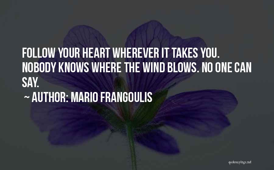Mario Frangoulis Quotes: Follow Your Heart Wherever It Takes You. Nobody Knows Where The Wind Blows. No One Can Say.