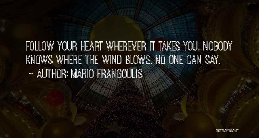 Mario Frangoulis Quotes: Follow Your Heart Wherever It Takes You. Nobody Knows Where The Wind Blows. No One Can Say.