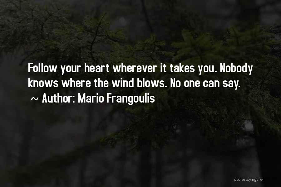 Mario Frangoulis Quotes: Follow Your Heart Wherever It Takes You. Nobody Knows Where The Wind Blows. No One Can Say.