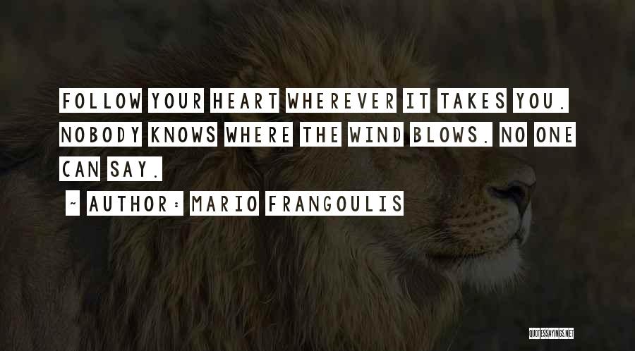 Mario Frangoulis Quotes: Follow Your Heart Wherever It Takes You. Nobody Knows Where The Wind Blows. No One Can Say.