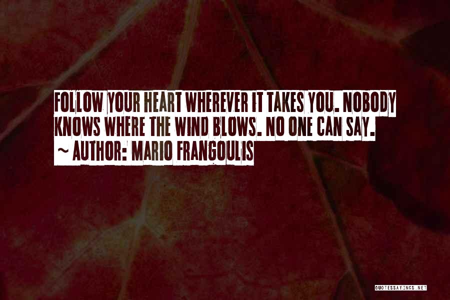 Mario Frangoulis Quotes: Follow Your Heart Wherever It Takes You. Nobody Knows Where The Wind Blows. No One Can Say.