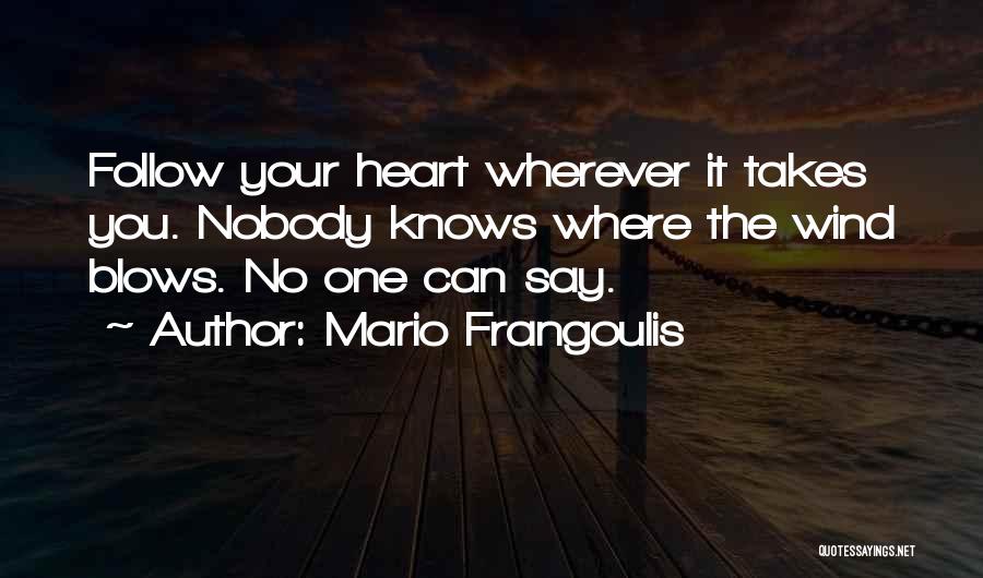Mario Frangoulis Quotes: Follow Your Heart Wherever It Takes You. Nobody Knows Where The Wind Blows. No One Can Say.