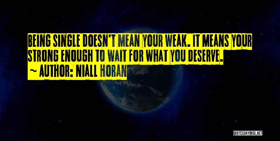 Niall Horan Quotes: Being Single Doesn't Mean Your Weak. It Means Your Strong Enough To Wait For What You Deserve.