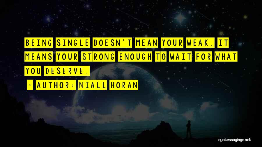 Niall Horan Quotes: Being Single Doesn't Mean Your Weak. It Means Your Strong Enough To Wait For What You Deserve.