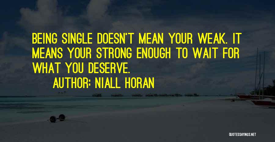 Niall Horan Quotes: Being Single Doesn't Mean Your Weak. It Means Your Strong Enough To Wait For What You Deserve.