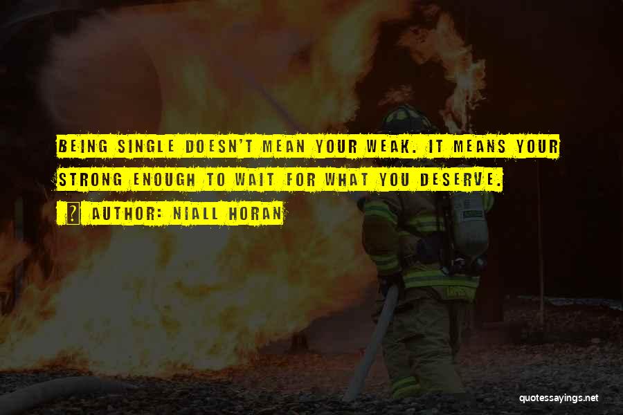 Niall Horan Quotes: Being Single Doesn't Mean Your Weak. It Means Your Strong Enough To Wait For What You Deserve.