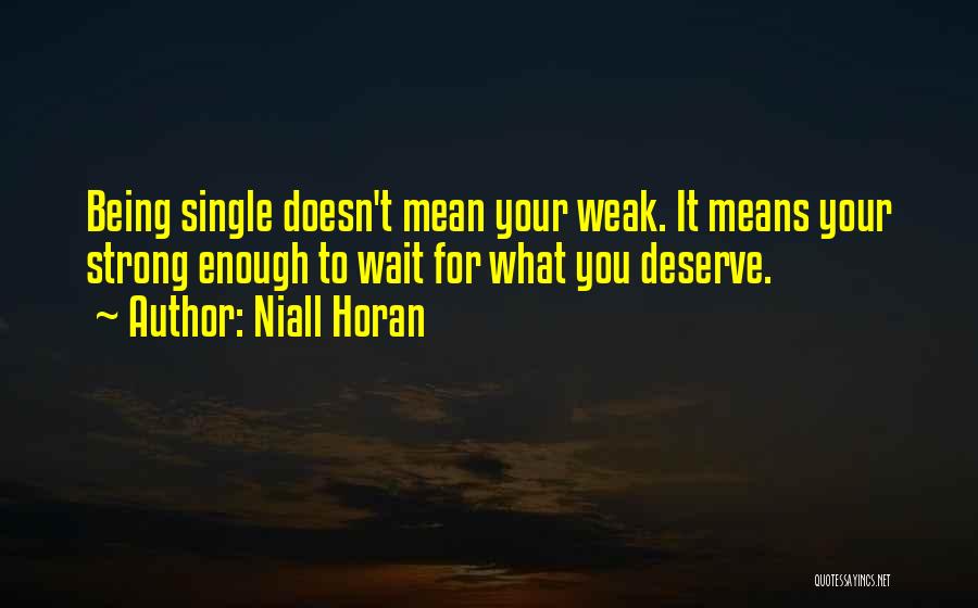 Niall Horan Quotes: Being Single Doesn't Mean Your Weak. It Means Your Strong Enough To Wait For What You Deserve.