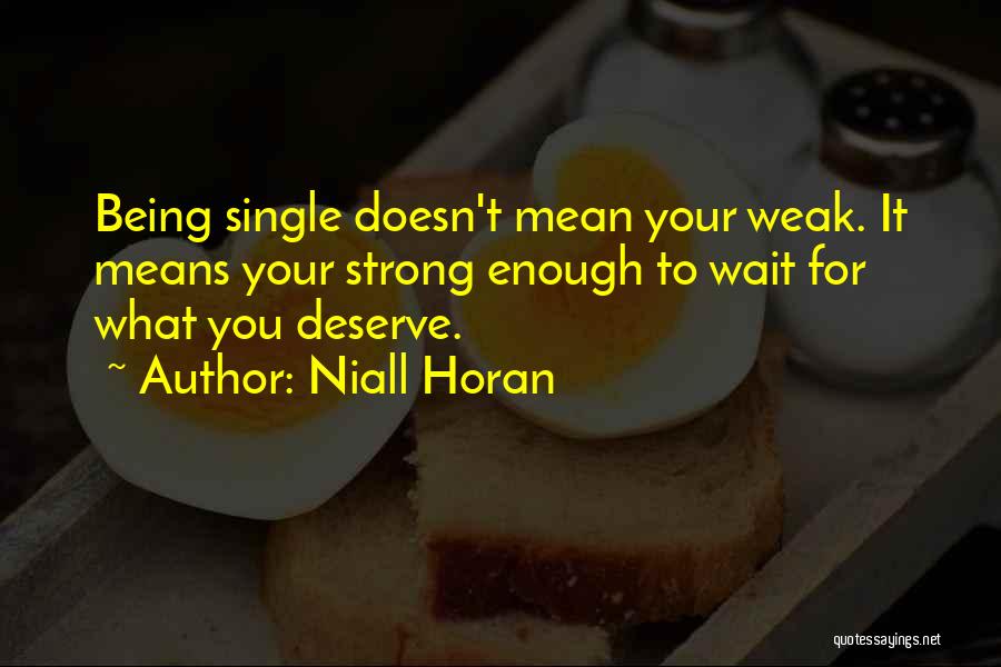 Niall Horan Quotes: Being Single Doesn't Mean Your Weak. It Means Your Strong Enough To Wait For What You Deserve.