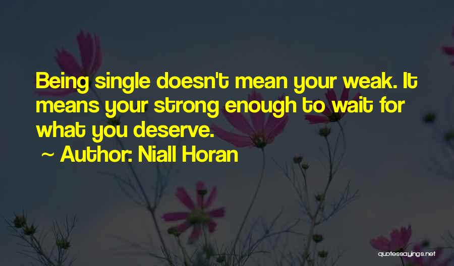 Niall Horan Quotes: Being Single Doesn't Mean Your Weak. It Means Your Strong Enough To Wait For What You Deserve.