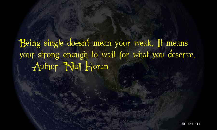 Niall Horan Quotes: Being Single Doesn't Mean Your Weak. It Means Your Strong Enough To Wait For What You Deserve.