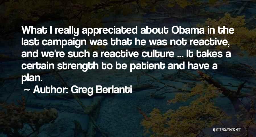 Greg Berlanti Quotes: What I Really Appreciated About Obama In The Last Campaign Was That He Was Not Reactive, And We're Such A
