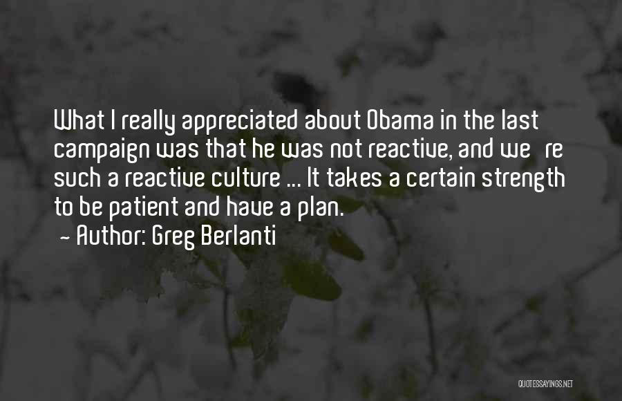 Greg Berlanti Quotes: What I Really Appreciated About Obama In The Last Campaign Was That He Was Not Reactive, And We're Such A