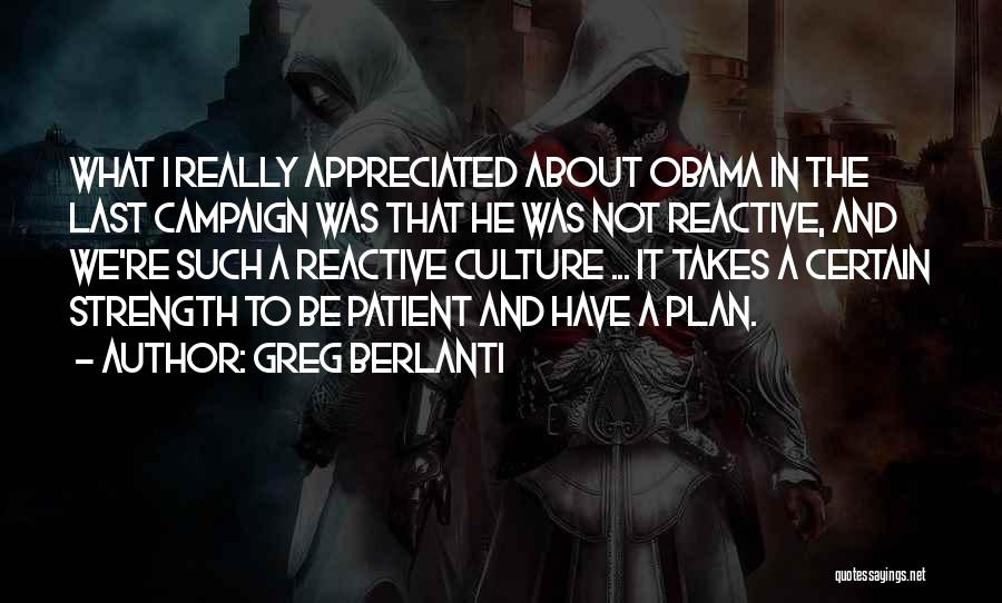 Greg Berlanti Quotes: What I Really Appreciated About Obama In The Last Campaign Was That He Was Not Reactive, And We're Such A
