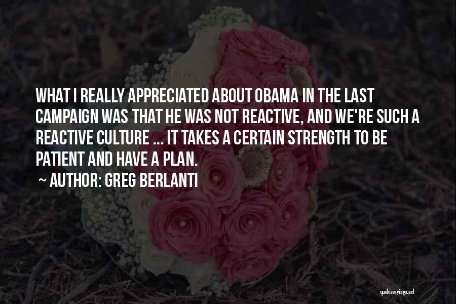 Greg Berlanti Quotes: What I Really Appreciated About Obama In The Last Campaign Was That He Was Not Reactive, And We're Such A