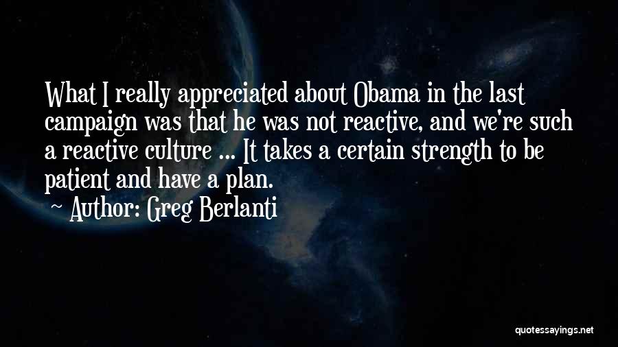 Greg Berlanti Quotes: What I Really Appreciated About Obama In The Last Campaign Was That He Was Not Reactive, And We're Such A
