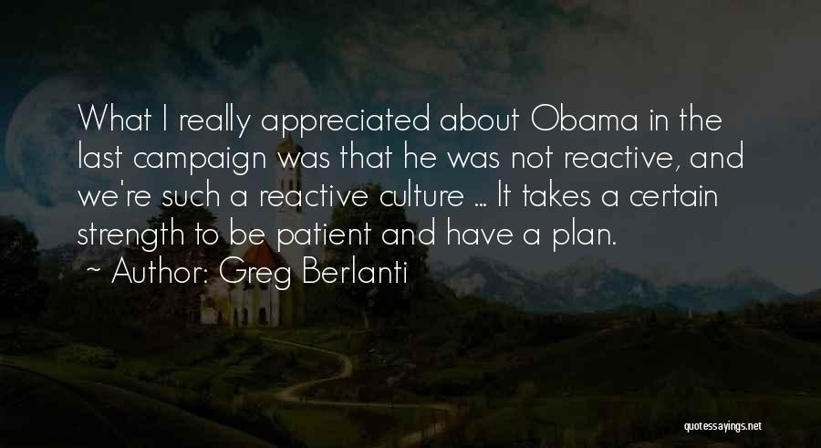 Greg Berlanti Quotes: What I Really Appreciated About Obama In The Last Campaign Was That He Was Not Reactive, And We're Such A