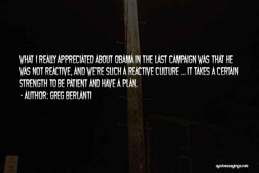 Greg Berlanti Quotes: What I Really Appreciated About Obama In The Last Campaign Was That He Was Not Reactive, And We're Such A