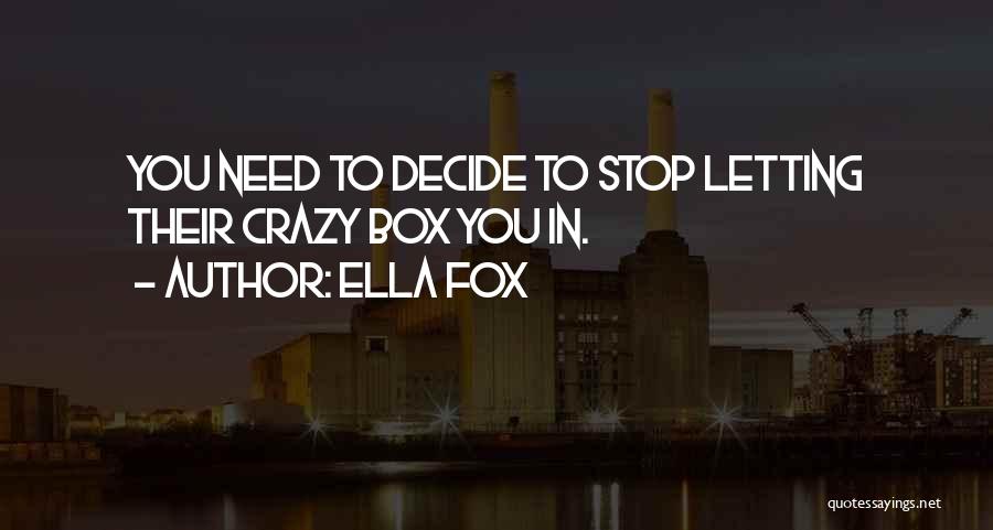 Ella Fox Quotes: You Need To Decide To Stop Letting Their Crazy Box You In.