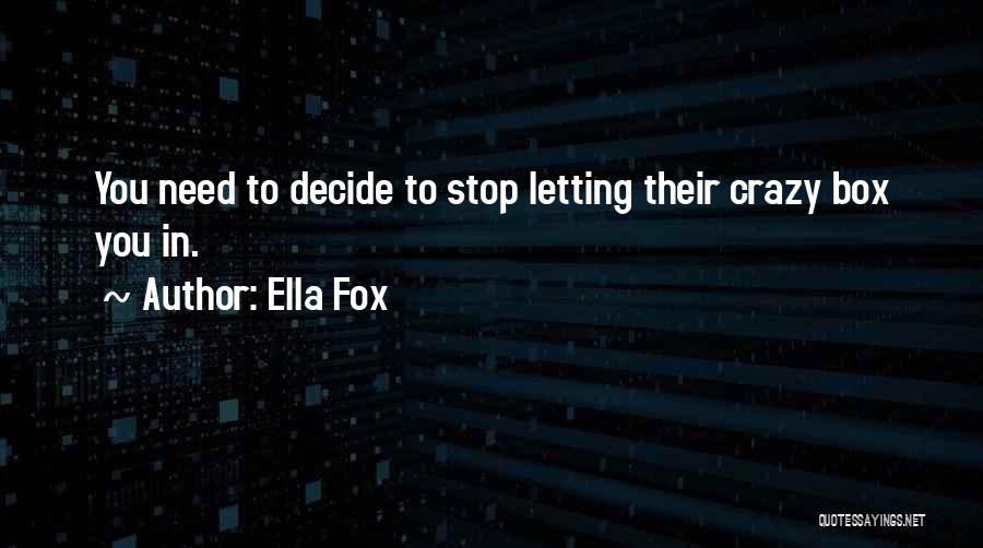 Ella Fox Quotes: You Need To Decide To Stop Letting Their Crazy Box You In.