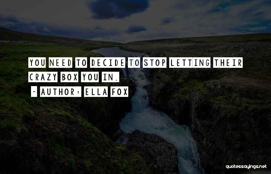 Ella Fox Quotes: You Need To Decide To Stop Letting Their Crazy Box You In.