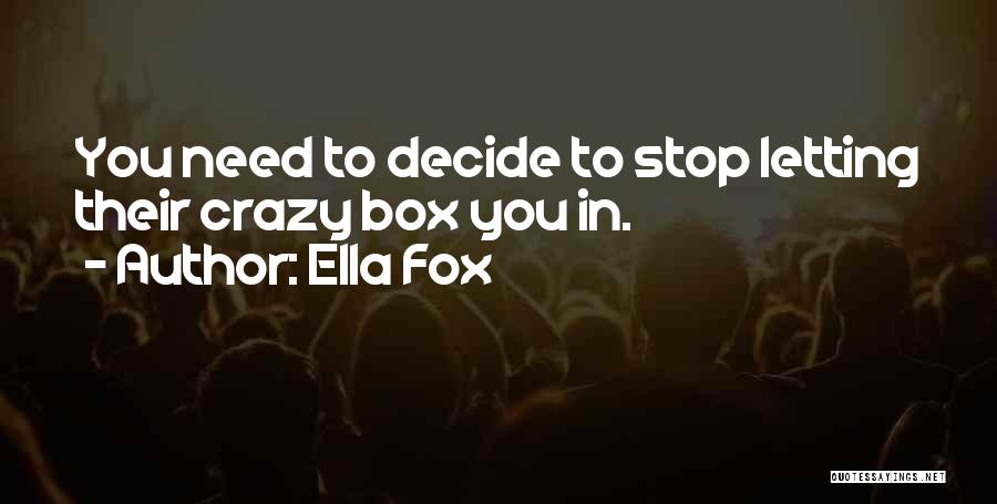 Ella Fox Quotes: You Need To Decide To Stop Letting Their Crazy Box You In.