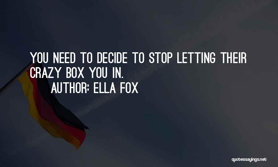 Ella Fox Quotes: You Need To Decide To Stop Letting Their Crazy Box You In.