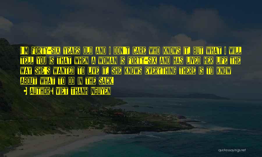 Viet Thanh Nguyen Quotes: I'm Forty-six Years Old And I Don't Care Who Knows It, But What I Will Tell You Is That When