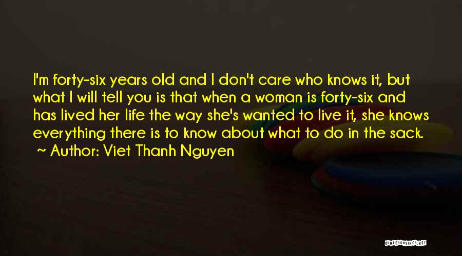 Viet Thanh Nguyen Quotes: I'm Forty-six Years Old And I Don't Care Who Knows It, But What I Will Tell You Is That When
