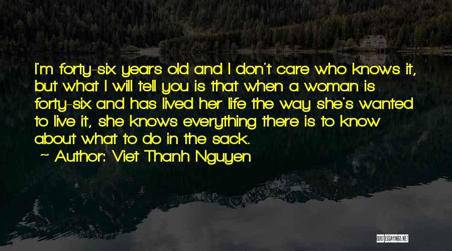 Viet Thanh Nguyen Quotes: I'm Forty-six Years Old And I Don't Care Who Knows It, But What I Will Tell You Is That When