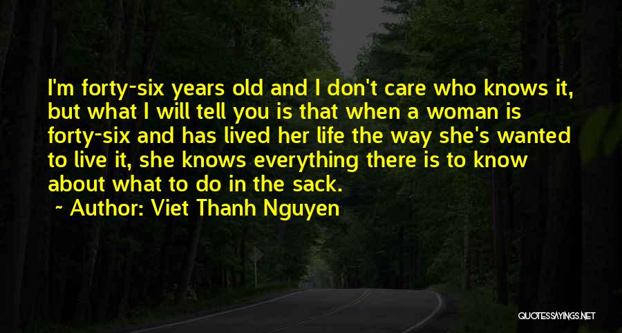 Viet Thanh Nguyen Quotes: I'm Forty-six Years Old And I Don't Care Who Knows It, But What I Will Tell You Is That When