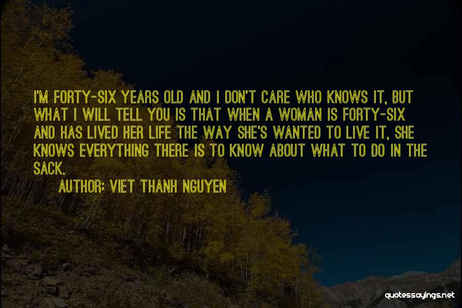 Viet Thanh Nguyen Quotes: I'm Forty-six Years Old And I Don't Care Who Knows It, But What I Will Tell You Is That When