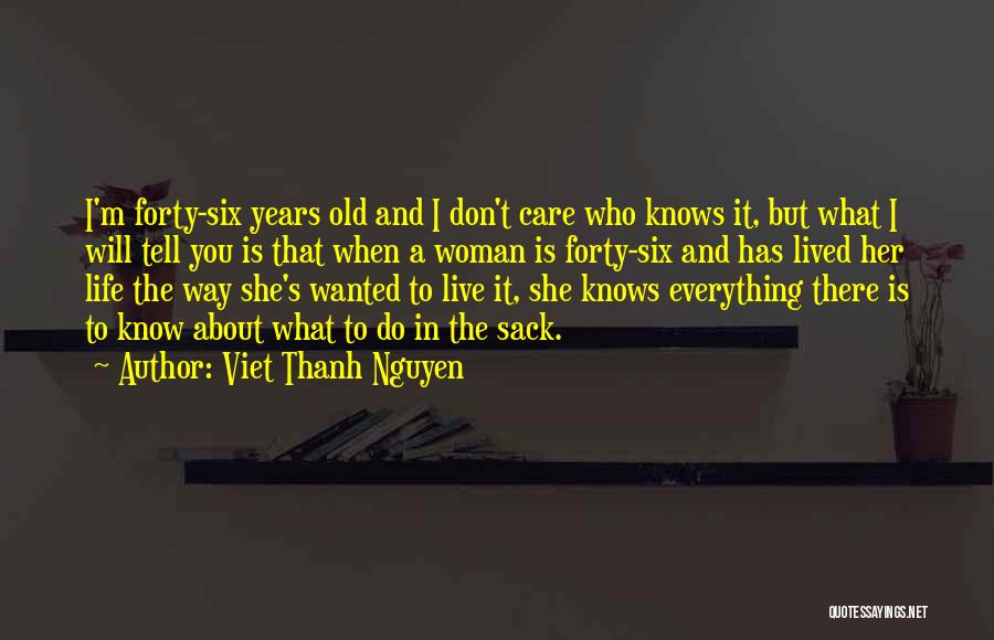 Viet Thanh Nguyen Quotes: I'm Forty-six Years Old And I Don't Care Who Knows It, But What I Will Tell You Is That When