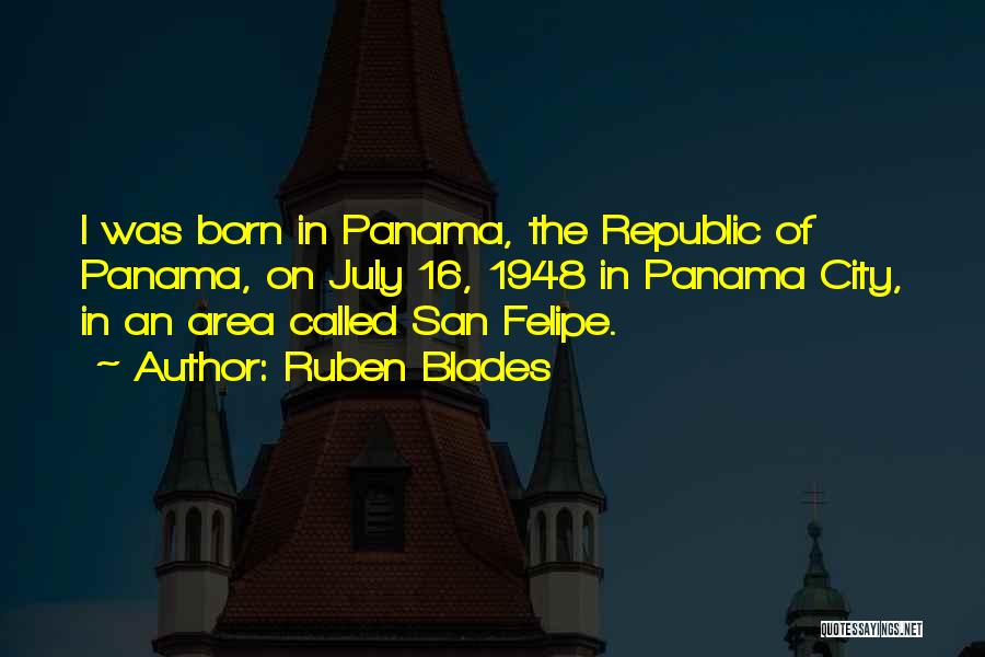 Ruben Blades Quotes: I Was Born In Panama, The Republic Of Panama, On July 16, 1948 In Panama City, In An Area Called