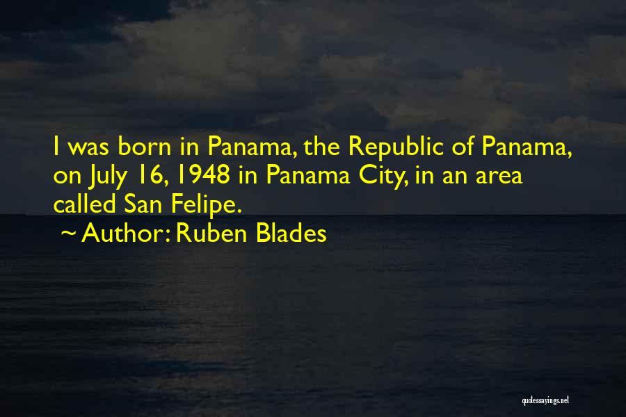 Ruben Blades Quotes: I Was Born In Panama, The Republic Of Panama, On July 16, 1948 In Panama City, In An Area Called