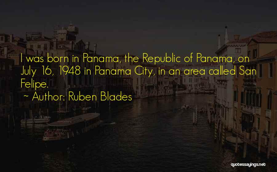 Ruben Blades Quotes: I Was Born In Panama, The Republic Of Panama, On July 16, 1948 In Panama City, In An Area Called