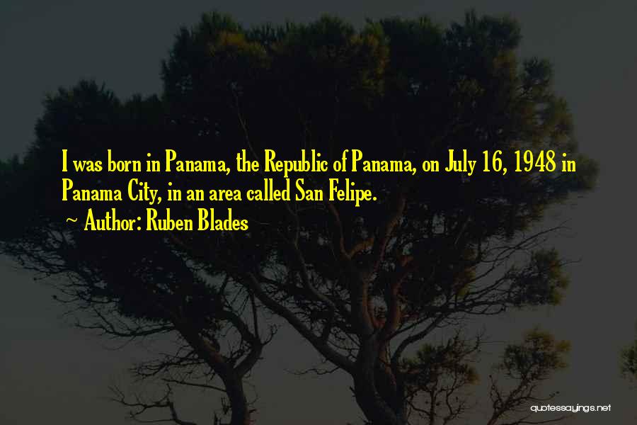 Ruben Blades Quotes: I Was Born In Panama, The Republic Of Panama, On July 16, 1948 In Panama City, In An Area Called