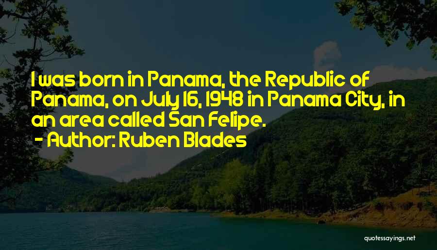 Ruben Blades Quotes: I Was Born In Panama, The Republic Of Panama, On July 16, 1948 In Panama City, In An Area Called