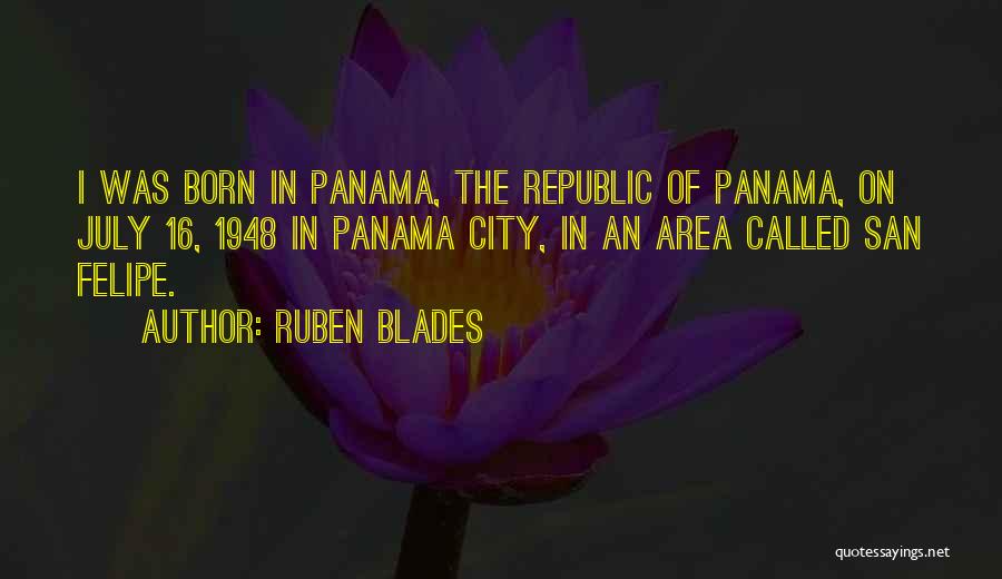 Ruben Blades Quotes: I Was Born In Panama, The Republic Of Panama, On July 16, 1948 In Panama City, In An Area Called