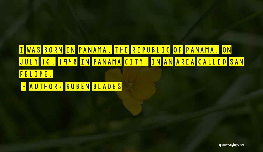 Ruben Blades Quotes: I Was Born In Panama, The Republic Of Panama, On July 16, 1948 In Panama City, In An Area Called