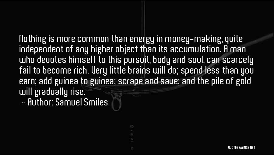 Samuel Smiles Quotes: Nothing Is More Common Than Energy In Money-making, Quite Independent Of Any Higher Object Than Its Accumulation. A Man Who