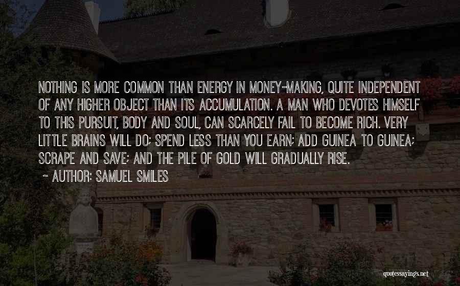 Samuel Smiles Quotes: Nothing Is More Common Than Energy In Money-making, Quite Independent Of Any Higher Object Than Its Accumulation. A Man Who