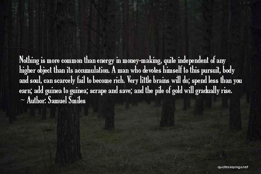 Samuel Smiles Quotes: Nothing Is More Common Than Energy In Money-making, Quite Independent Of Any Higher Object Than Its Accumulation. A Man Who