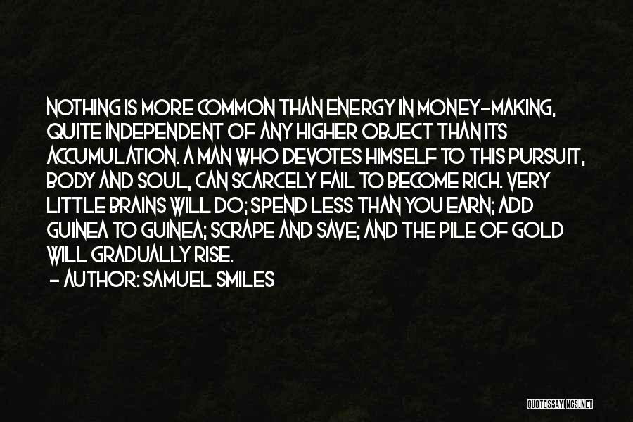 Samuel Smiles Quotes: Nothing Is More Common Than Energy In Money-making, Quite Independent Of Any Higher Object Than Its Accumulation. A Man Who