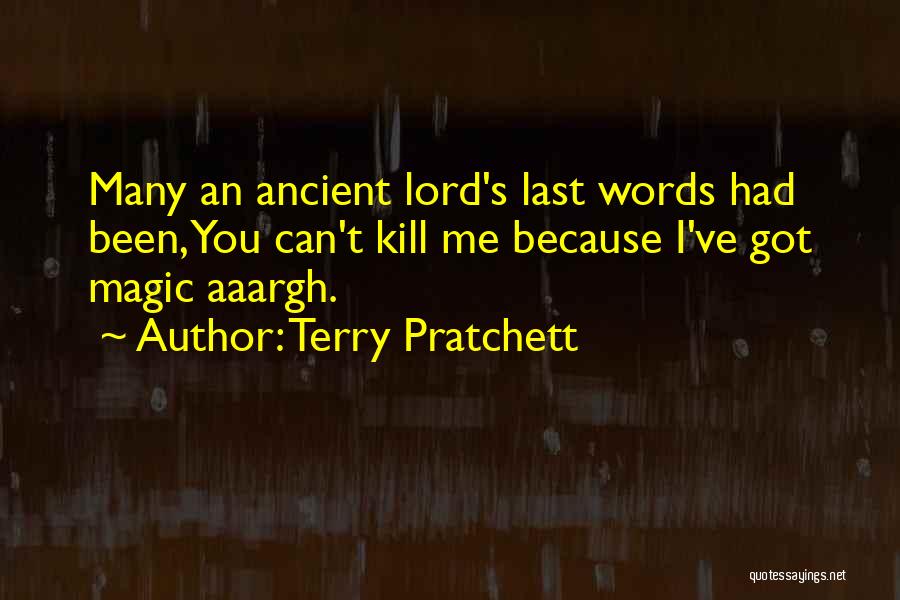 Terry Pratchett Quotes: Many An Ancient Lord's Last Words Had Been, You Can't Kill Me Because I've Got Magic Aaargh.