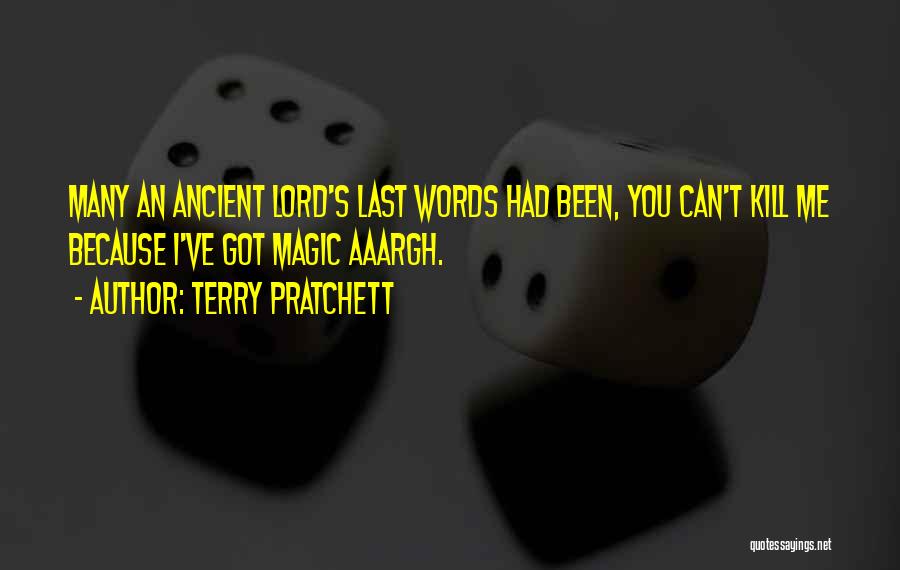 Terry Pratchett Quotes: Many An Ancient Lord's Last Words Had Been, You Can't Kill Me Because I've Got Magic Aaargh.