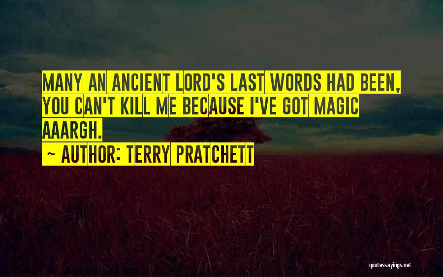Terry Pratchett Quotes: Many An Ancient Lord's Last Words Had Been, You Can't Kill Me Because I've Got Magic Aaargh.